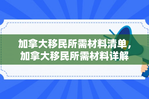 加拿大移民所需材料清单，加拿大移民所需材料详解