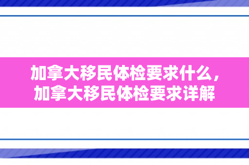 加拿大移民体检要求什么，加拿大移民体检要求详解