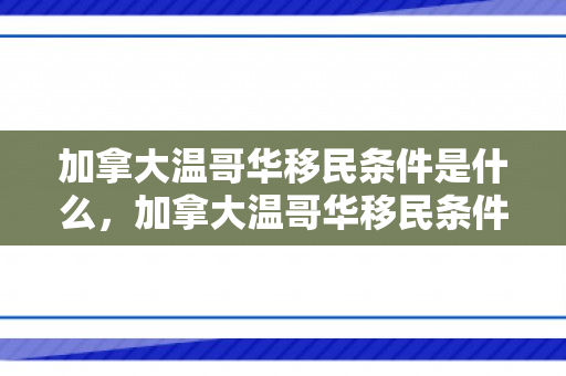 加拿大温哥华移民条件是什么，加拿大温哥华移民条件详解