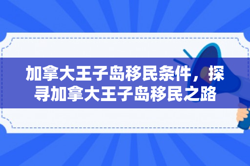 加拿大王子岛移民条件，探寻加拿大王子岛移民之路