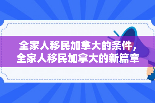 全家人移民加拿大的条件，全家人移民加拿大的新篇章