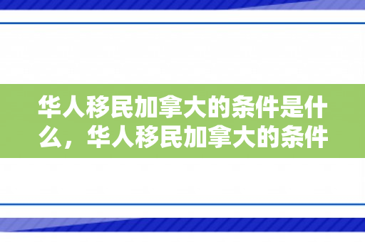 华人移民加拿大的条件是什么，华人移民加拿大的条件