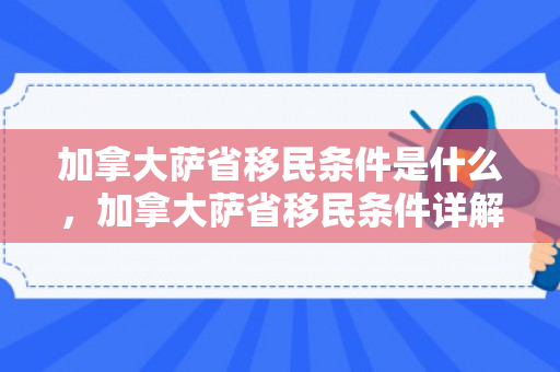 加拿大萨省移民条件是什么，加拿大萨省移民条件详解