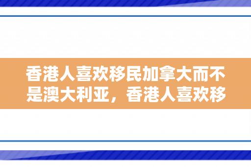 香港人喜欢移民加拿大而不是澳大利亚，香港人喜欢移民加拿大的原因探究