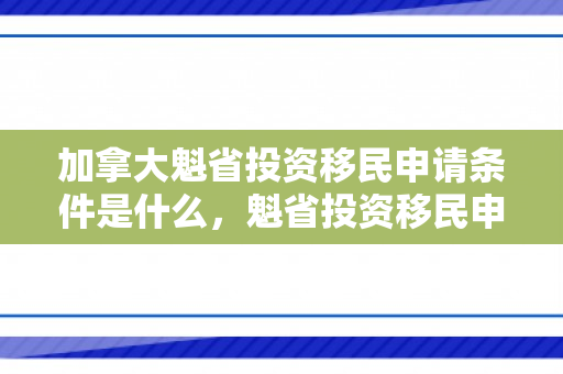 加拿大魁省投资移民申请条件是什么，魁省投资移民申请条件详解