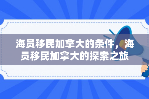 海员移民加拿大的条件，海员移民加拿大的探索之旅