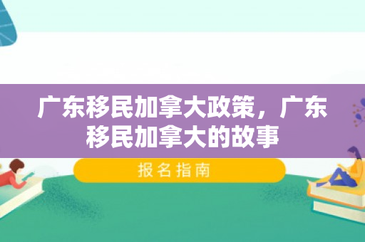 广东移民加拿大政策，广东移民加拿大的故事