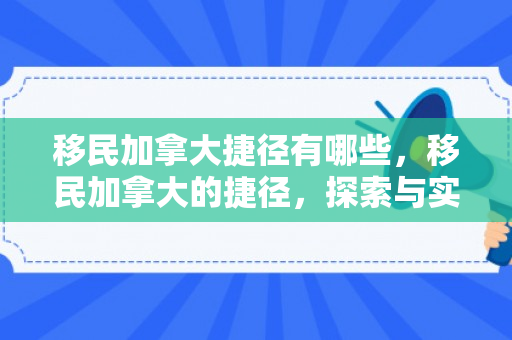 移民加拿大捷径有哪些，移民加拿大的捷径，探索与实现