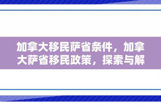 加拿大移民萨省条件，加拿大萨省移民政策，探索与解读