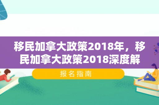 移民加拿大政策2018年，移民加拿大政策2018深度解析