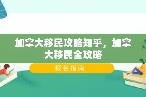 加拿大移民攻略知乎，加拿大移民全攻略