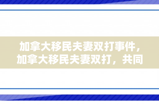 加拿大移民夫妻双打事件，加拿大移民夫妻双打，共同追求梦想的故事