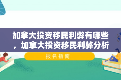 加拿大投资移民利弊有哪些，加拿大投资移民利弊分析