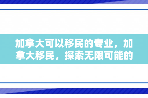 加拿大可以移民的专业，加拿大移民，探索无限可能的家园