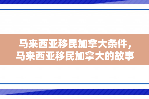 马来西亚移民加拿大条件，马来西亚移民加拿大的故事