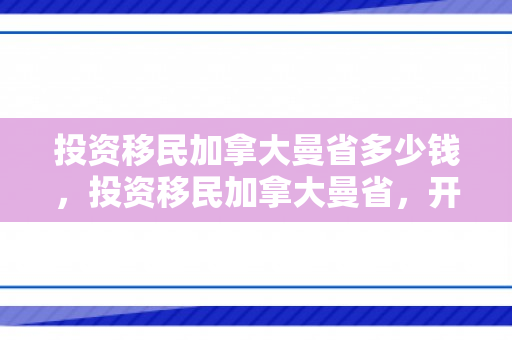 投资移民加拿大曼省多少钱，投资移民加拿大曼省，开启全新的生活篇章