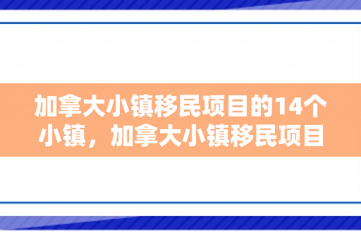 加拿大小镇移民项目的14个小镇，加拿大小镇移民项目的探索与实践