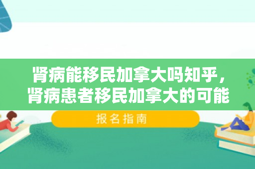 肾病能移民加拿大吗知乎，肾病患者移民加拿大的可能性探讨