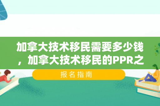 加拿大技术移民需要多少钱，加拿大技术移民的PPR之路，探索与机遇