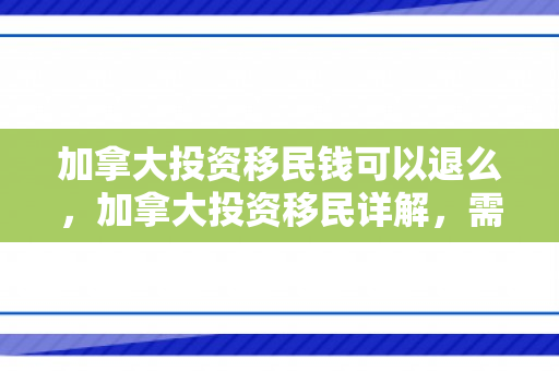 加拿大投资移民钱可以退么，加拿大投资移民详解，需要多少钱？