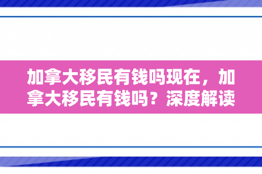 加拿大移民有钱吗现在，加拿大移民有钱吗？深度解读移民与财富关系