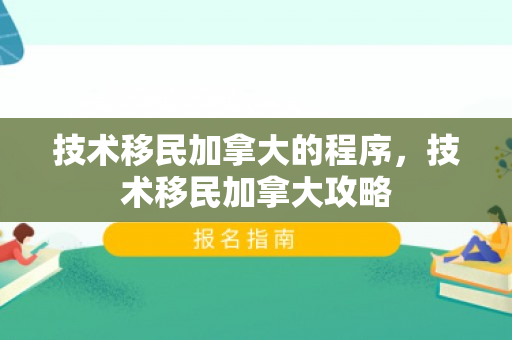 技术移民加拿大的程序，技术移民加拿大攻略