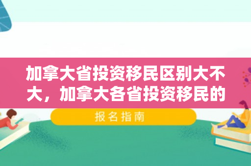 加拿大省投资移民区别大不大，加拿大各省投资移民的区别