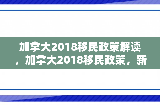 加拿大2018移民政策解读，加拿大2018移民政策，新篇章的开启