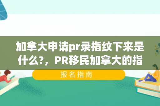 加拿大申请pr录指纹下来是什么?，PR移民加拿大的指纹录入流程解析