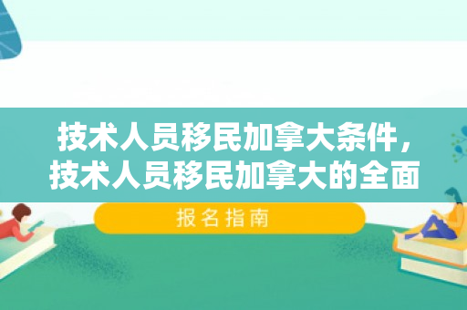技术人员移民加拿大条件，技术人员移民加拿大的全面指南