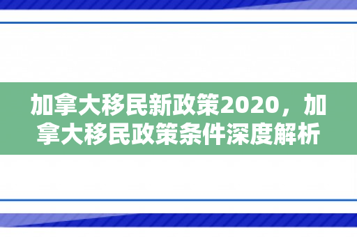 加拿大移民新政策2020，加拿大移民政策条件深度解析