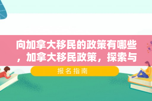 向加拿大移民的政策有哪些，加拿大移民政策，探索与理解