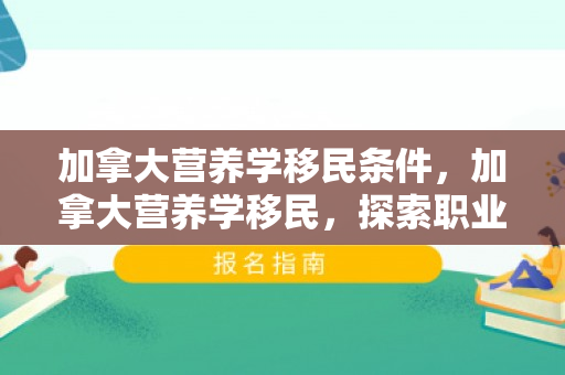 加拿大营养学移民条件，加拿大营养学移民，探索职业与健康的新机遇