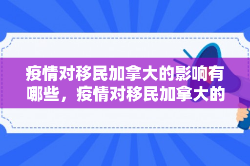 疫情对移民加拿大的影响有哪些，疫情对移民加拿大的影响
