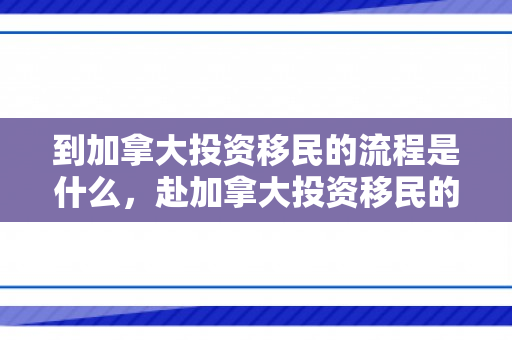 到加拿大投资移民的流程是什么，赴加拿大投资移民的详细流程解析