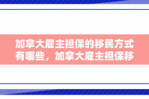 加拿大雇主担保的移民方式有哪些，加拿大雇主担保移民方式解析