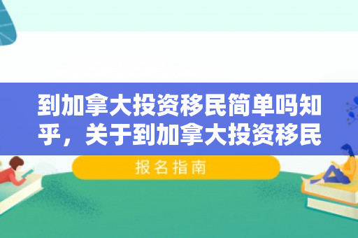 到加拿大投资移民简单吗知乎，关于到加拿大投资移民的简单性分析