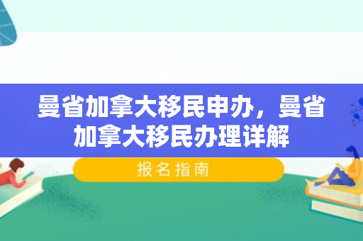 曼省加拿大移民申办，曼省加拿大移民办理详解