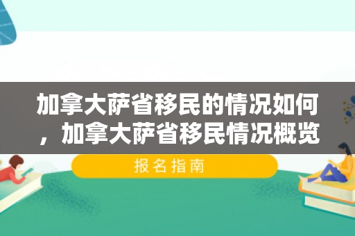 加拿大萨省移民的情况如何，加拿大萨省移民情况概览