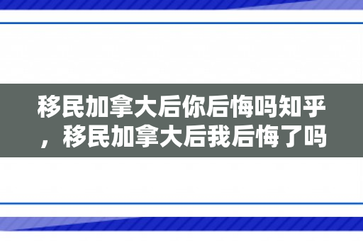 移民加拿大后你后悔吗知乎，移民加拿大后我后悔了吗？