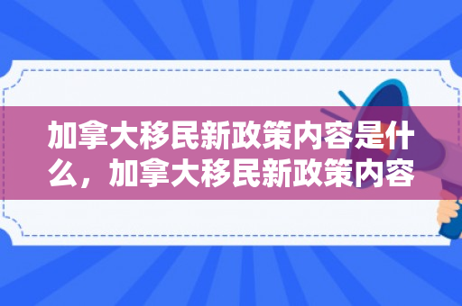 加拿大移民新政策内容是什么，加拿大移民新政策内容全面解析