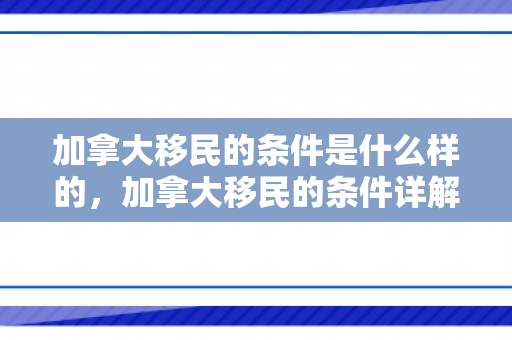 加拿大移民的条件是什么样的，加拿大移民的条件详解