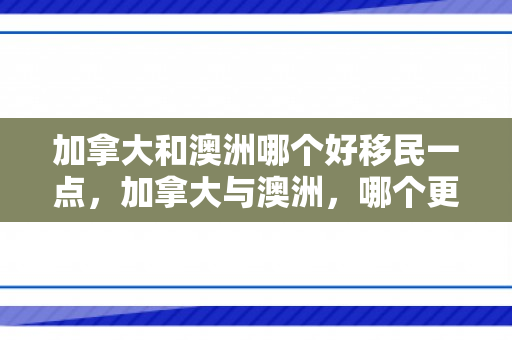 加拿大和澳洲哪个好移民一点，加拿大与澳洲，哪个更适合移民？