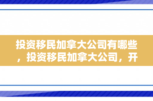 投资移民加拿大公司有哪些，投资移民加拿大公司，开启全新的生活篇章