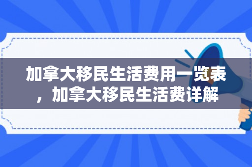 加拿大移民生活费用一览表，加拿大移民生活费详解