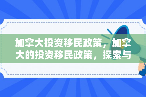 加拿大投资移民政策，加拿大的投资移民政策，探索与解析