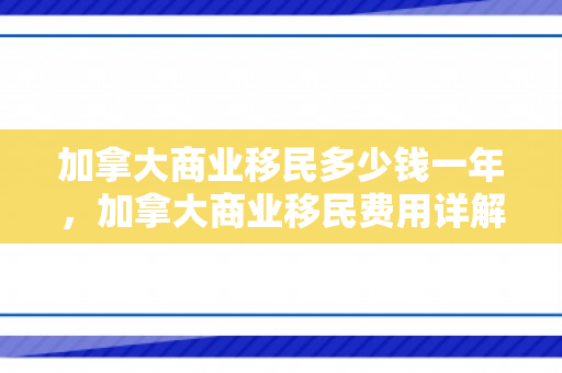 加拿大商业移民多少钱一年，加拿大商业移民费用详解