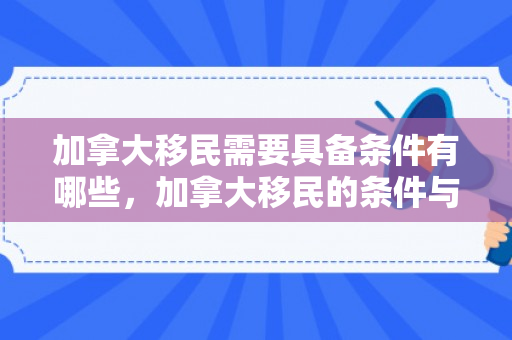 加拿大移民需要具备条件有哪些，加拿大移民的条件与要求