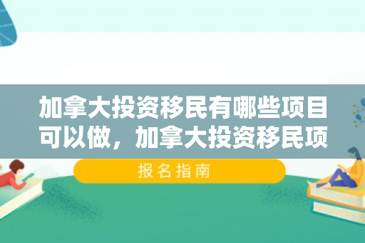 加拿大投资移民有哪些项目可以做，加拿大投资移民项目解析