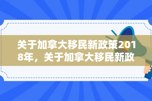 关于加拿大移民新政策2018年，关于加拿大移民新政策2018